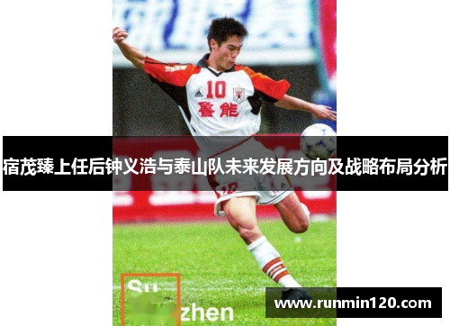 宿茂臻上任后钟义浩与泰山队未来发展方向及战略布局分析 宿茂臻上任后钟义浩与泰山队未来发展方向及战略布局分析
