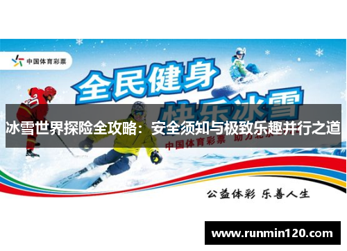 冰雪世界探险全攻略:安全须知与极致乐趣并行之道 冰雪世界探险全攻略:安全须知与极致乐趣并行之道