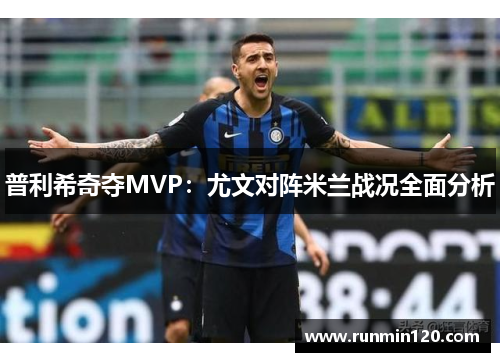 普利希奇夺MVP：尤文对阵米兰战况全面分析
