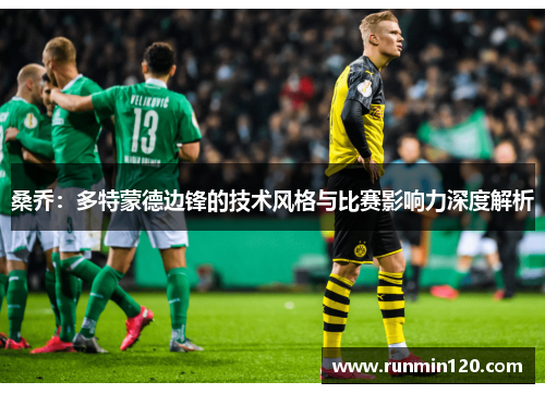 桑乔:多特蒙德边锋的技术风格与比赛影响力深度解析 桑乔:多特蒙德边锋的技术风格与比赛影响力深度解析
