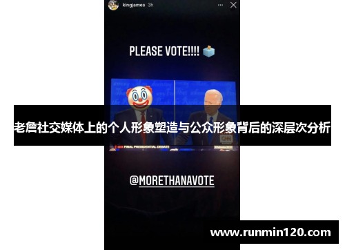 老詹社交媒体上的个人形象塑造与公众形象背后的深层次分析 老詹社交媒体上的个人形象塑造与公众形象背后的深层次分析