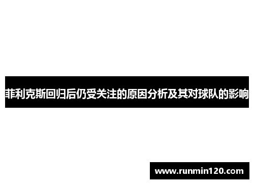 菲利克斯回归后仍受关注的原因分析及其对球队的影响 菲利克斯回归后仍受关注的原因分析及其对球队的影响