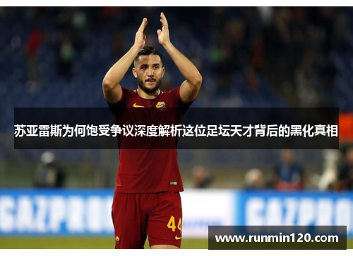 苏亚雷斯为何饱受争议深度解析这位足坛天才背后的黑化真相