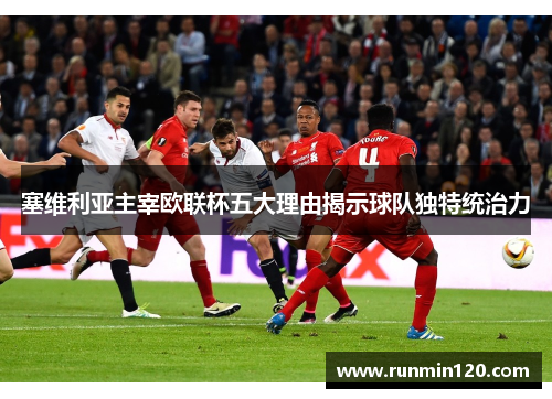 塞维利亚主宰欧联杯五大理由揭示球队独特统治力