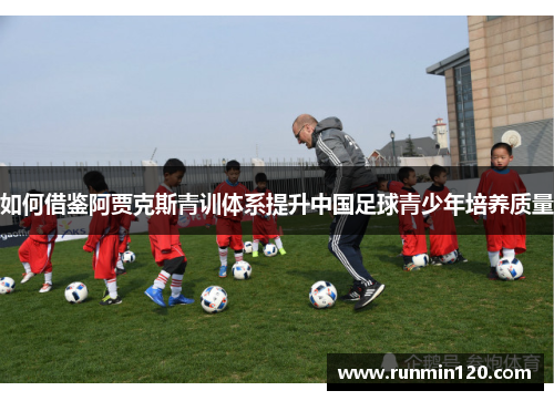 如何借鉴阿贾克斯青训体系提升中国足球青少年培养质量 如何借鉴阿贾克斯青训体系提升中国足球青少年培养质量