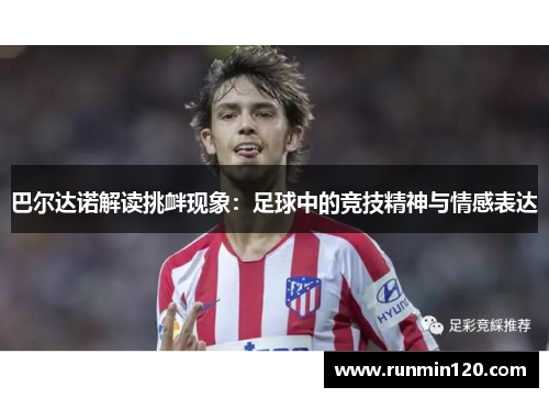 巴尔达诺解读挑衅现象：足球中的竞技精神与情感表达